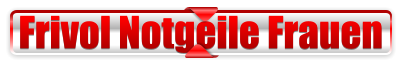 Frivol Notgeile Frauen
