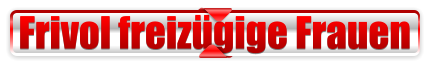 Frivol freizügige Frauen