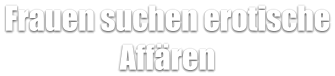 Frauen suchen erotische Affären